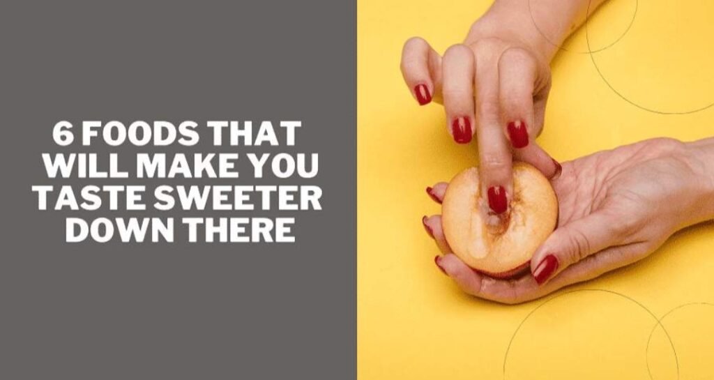 6 Foods That Will Make Your Taste Sweeter Down There