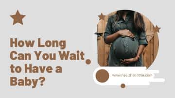 How Long Can You Wait to Have a Baby?