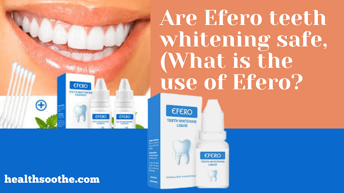 Are Efero teeth whitening safe, (What is the use of Efero?