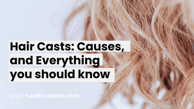 Hair Casts: Causes, and Everything you should know