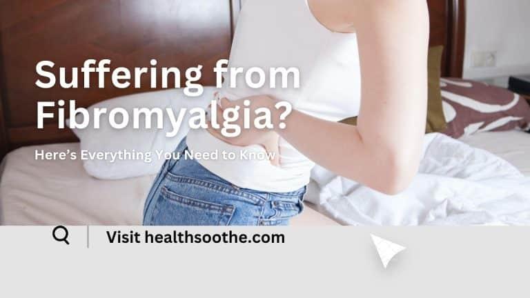 Suffering from Fibromyalgia? Here’s Everything You Need to Know