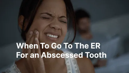 When To Go To The ER For an Abscessed Tooth
