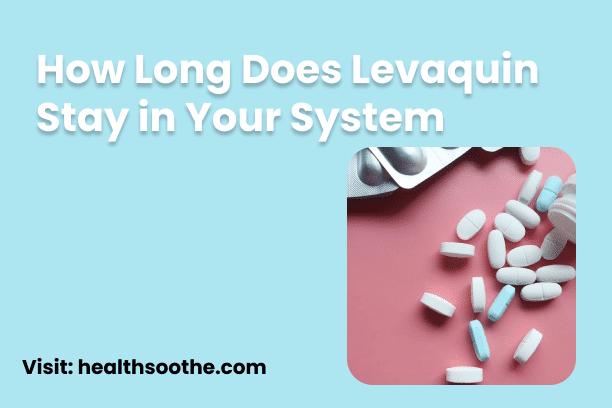How Long Does Levaquin Stay in Your System