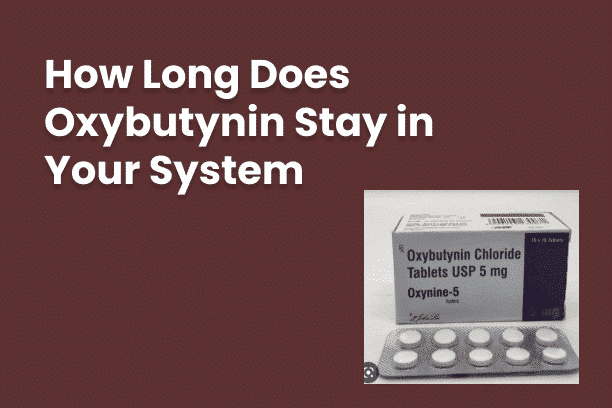 How Long Does Oxybutynin Stay In Your System