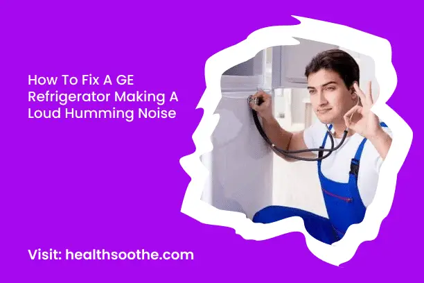 How To Fix A GE Refrigerator Making A Loud Humming Noise