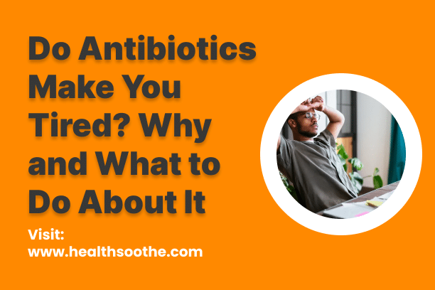 Do Antibiotics Make You Tired_ Why and What to Do About It
