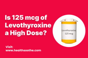 Is 125 mcg of Levothyroxine a High Dose_